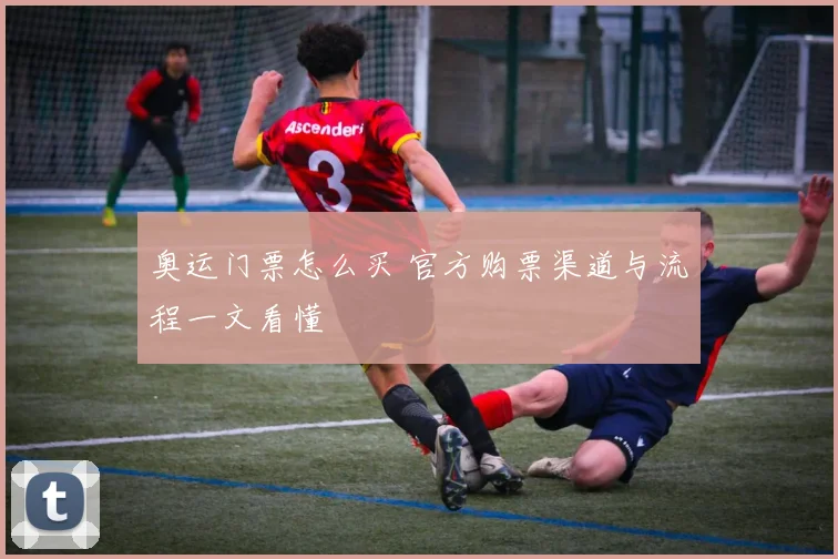 奥运门票怎么买 官方购票渠道与流程一文看懂